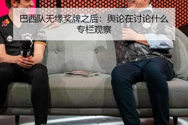 巴西队无缘奖牌之后：舆论在讨论什么 专栏观察